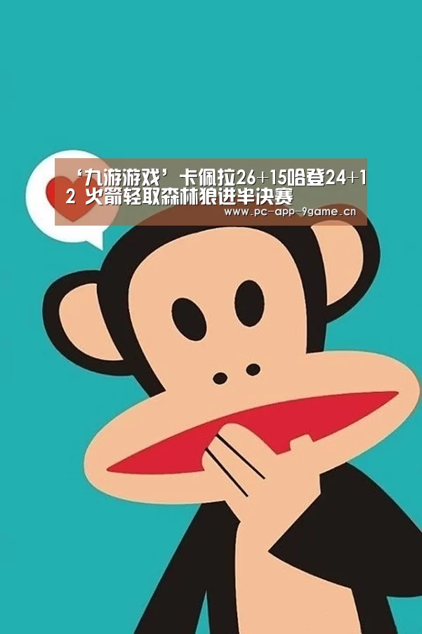 ‘九游游戏’卡佩拉26+15哈登24+12 火箭轻取森林狼进半决赛