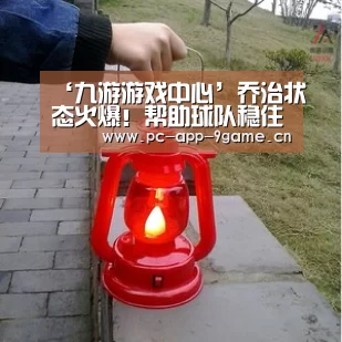 ‘九游游戏中心’乔治状态火爆！帮助球队稳住了领先的局面