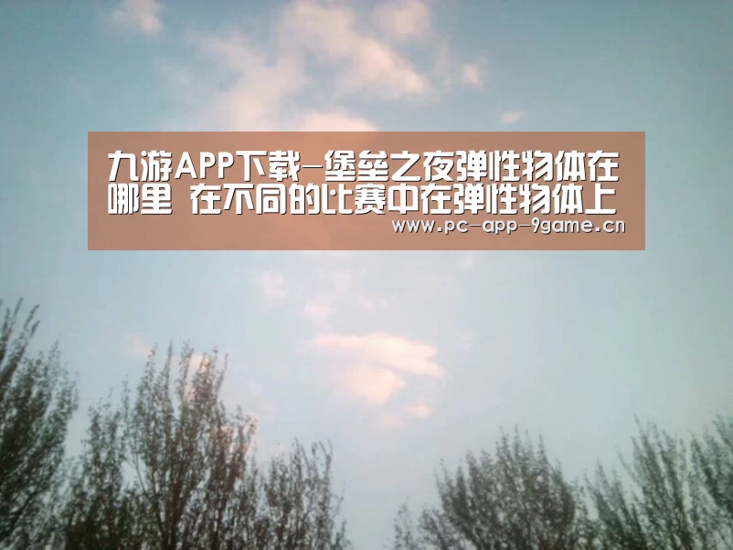 九游APP下载-堡垒之夜弹性物体在哪里 在不同的比赛中在弹性物体上弹跳(图2) 九游APP下载