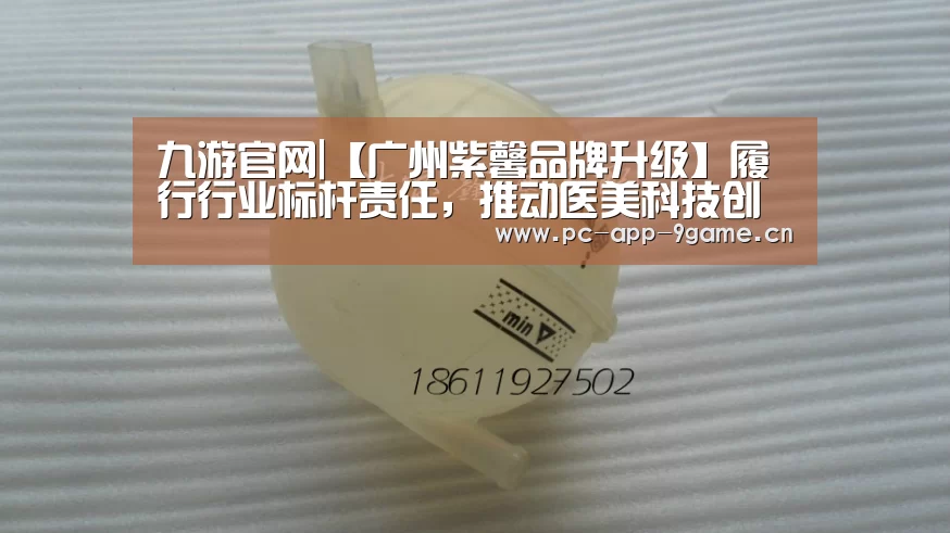 九游官网|【广州紫馨品牌升级】履行行业标杆责任，推动医美科技创新