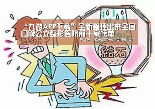 “九游APP下载”全新整理出来全国口碑公立整形医院前十家榜单