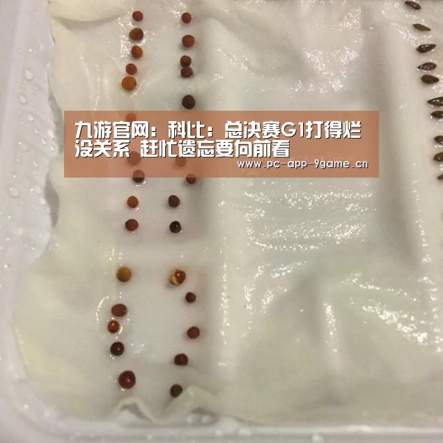 九游官网：科比：总决赛G1打得烂没关系 赶忙遗忘要向前看