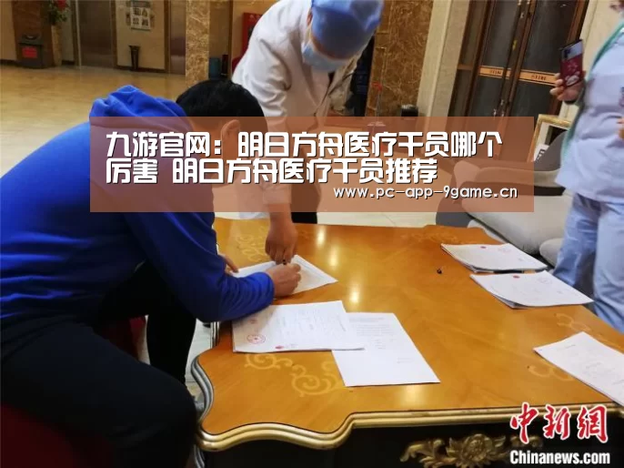 九游官网：明日方舟医疗干员哪个厉害 明日方舟医疗干员推荐